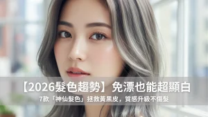 【2026髮色趨勢】免漂也能超顯白！7款「神仙髮色」拯救黃黑皮，質感升級不傷髮