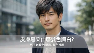 皮膚黑染什麼髮色顯白?男生必看免漂顯白髮色推薦