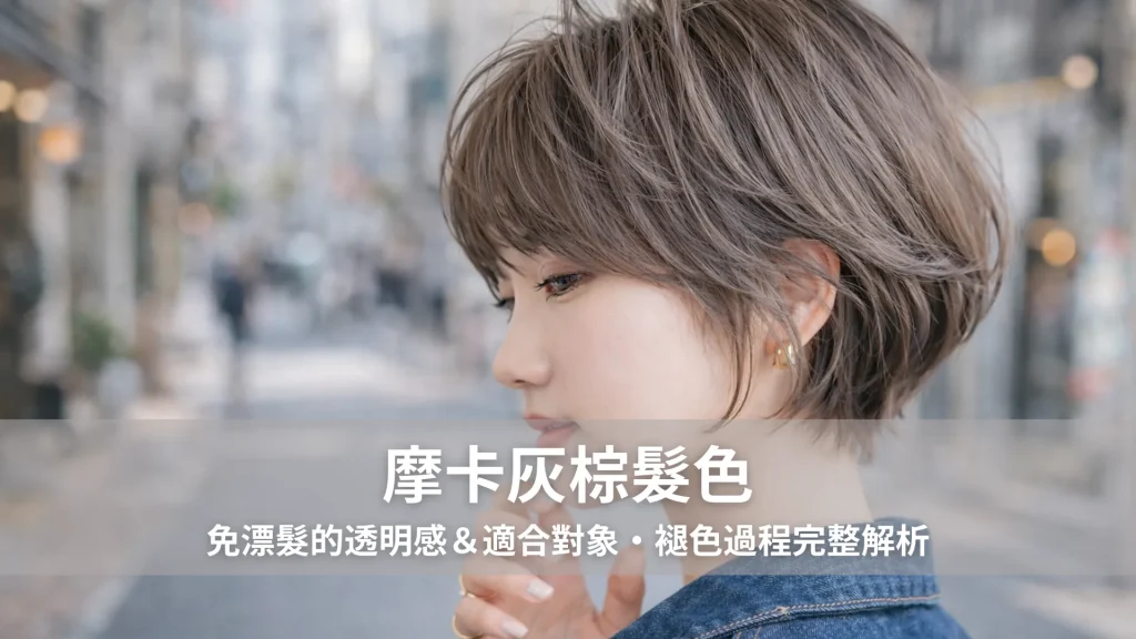 摩卡灰棕髮色｜免漂髮的透明感＆適合對象・褪色過程完整解析