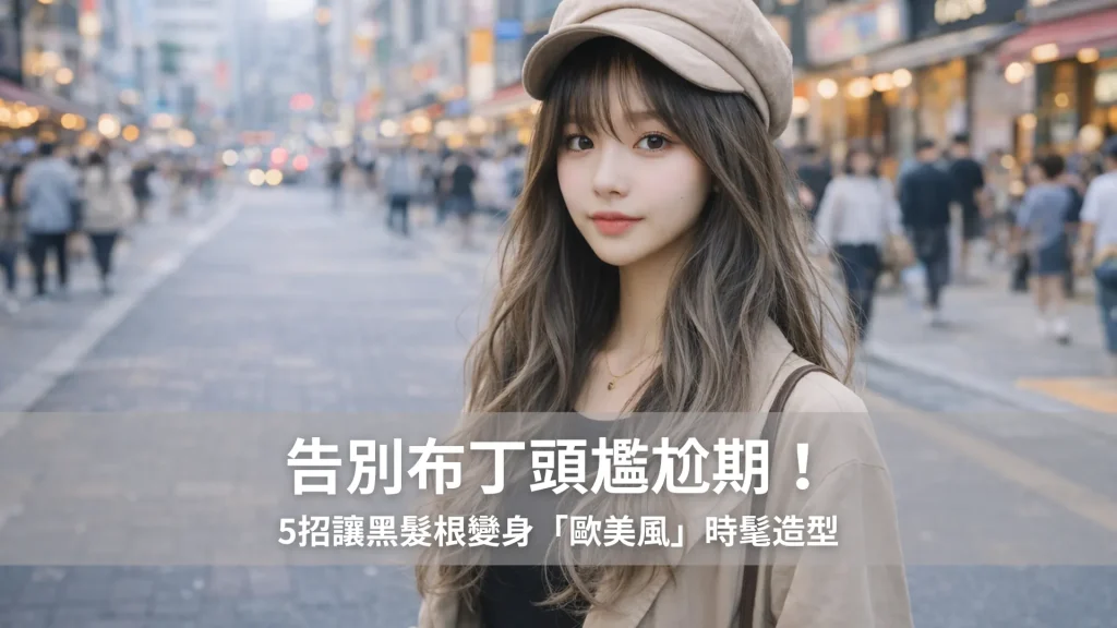 告別布丁頭尷尬期！5招讓黑髮根變身「歐美風」時髦造型