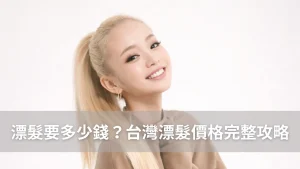 漂髮要多少錢？台灣漂髮價格完整攻略